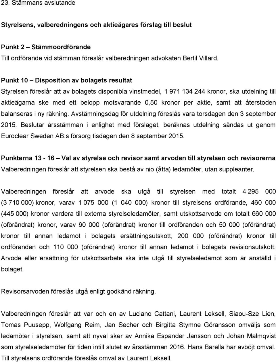 aktie, samt att återstoden balanseras i ny räkning. Avstämningsdag för utdelning föreslås vara torsdagen den 3 september 2015.