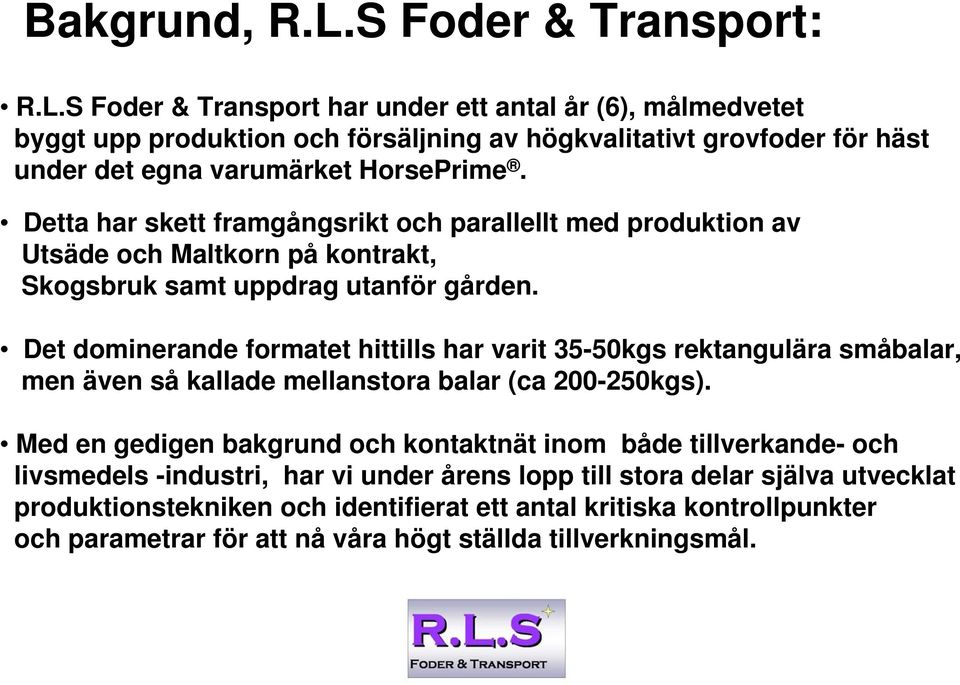 Det dominerande formatet hittills har varit 35-50kgs rektangulära småbalar, men även så kallade mellanstora balar (ca 200-250kgs).