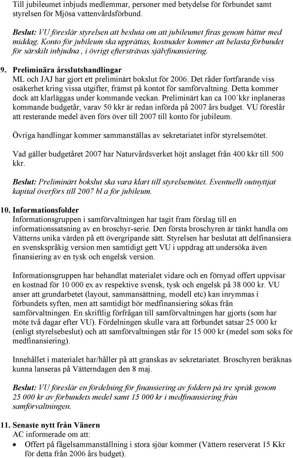 Konto för jubileum ska upprättas, kostnader kommer att belasta förbundet för särskilt inbjudna, i övrigt eftersträvas självfinansiering. 9.