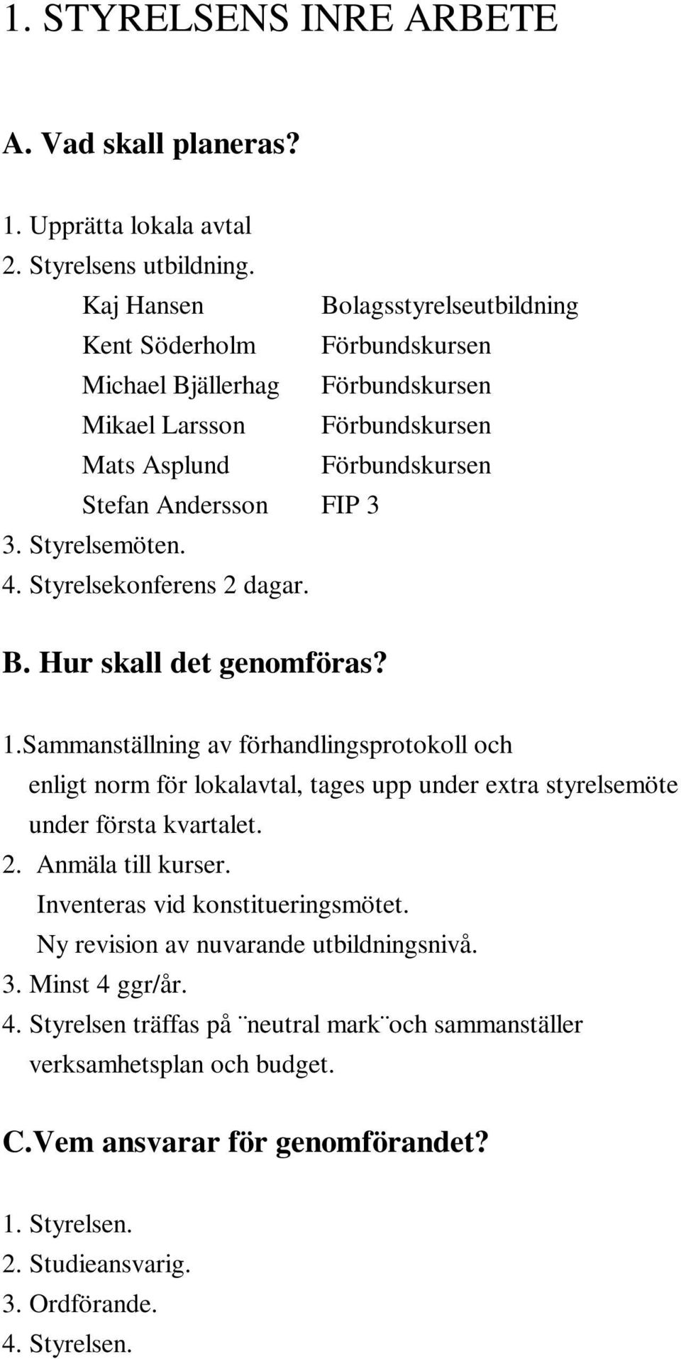 Styrelsemöten. 4. Styrelsekonferens 2 dagar. 1.Sammanställning av förhandlingsprotokoll och enligt norm för lokalavtal, tages upp under extra styrelsemöte under första kvartalet. 2. Anmäla till kurser.