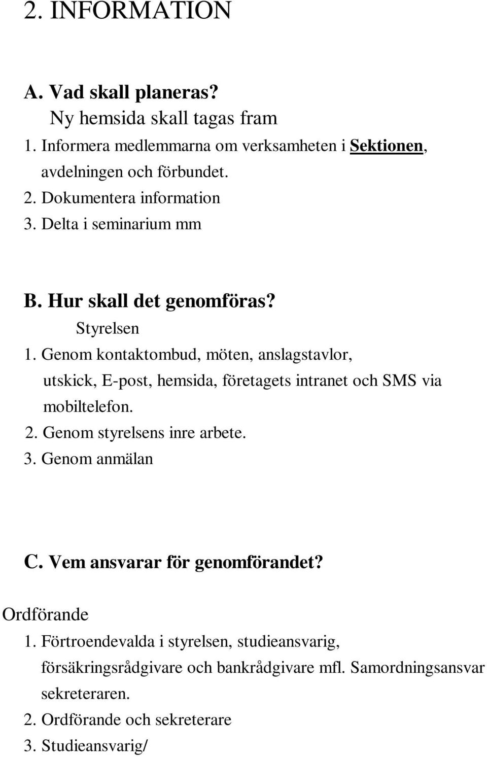 Genom kontaktombud, möten, anslagstavlor, utskick, E-post, hemsida, företagets intranet och SMS via mobiltelefon. 2.