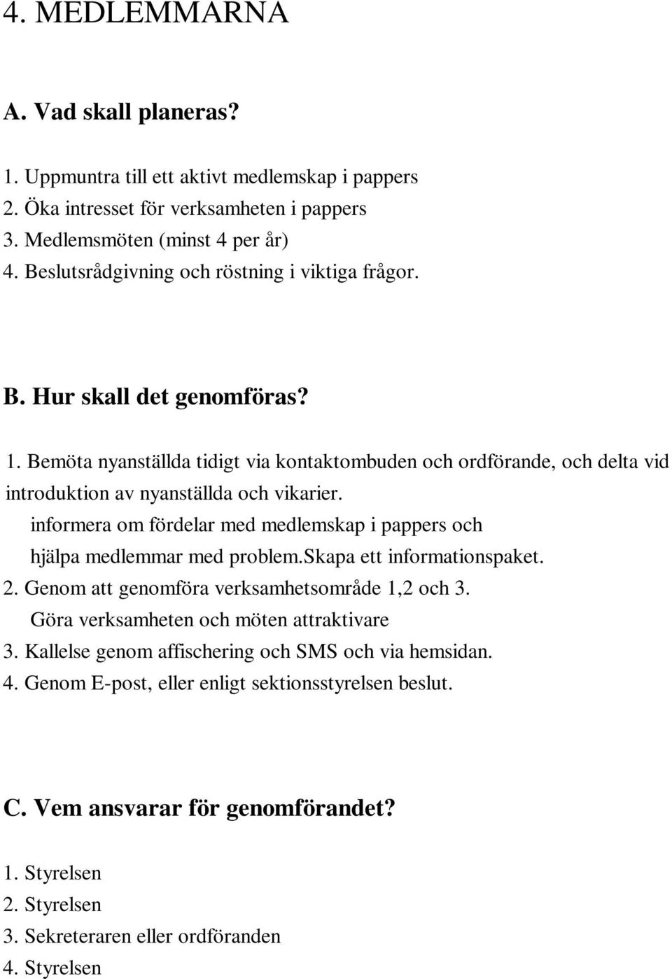 informera om fördelar med medlemskap i pappers och hjälpa medlemmar med problem.skapa ett informationspaket. 2. Genom att genomföra verksamhetsområde 1,2 och 3.