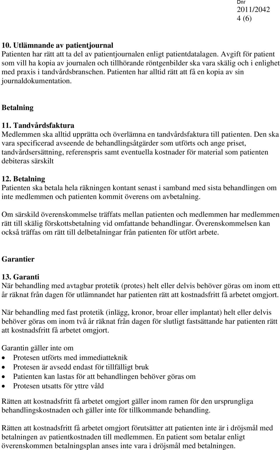 Patienten har alltid rätt att få en kopia av sin journaldokumentation. Betalning 11. Tandvårdsfaktura Medlemmen ska alltid upprätta och överlämna en tandvårdsfaktura till patienten.