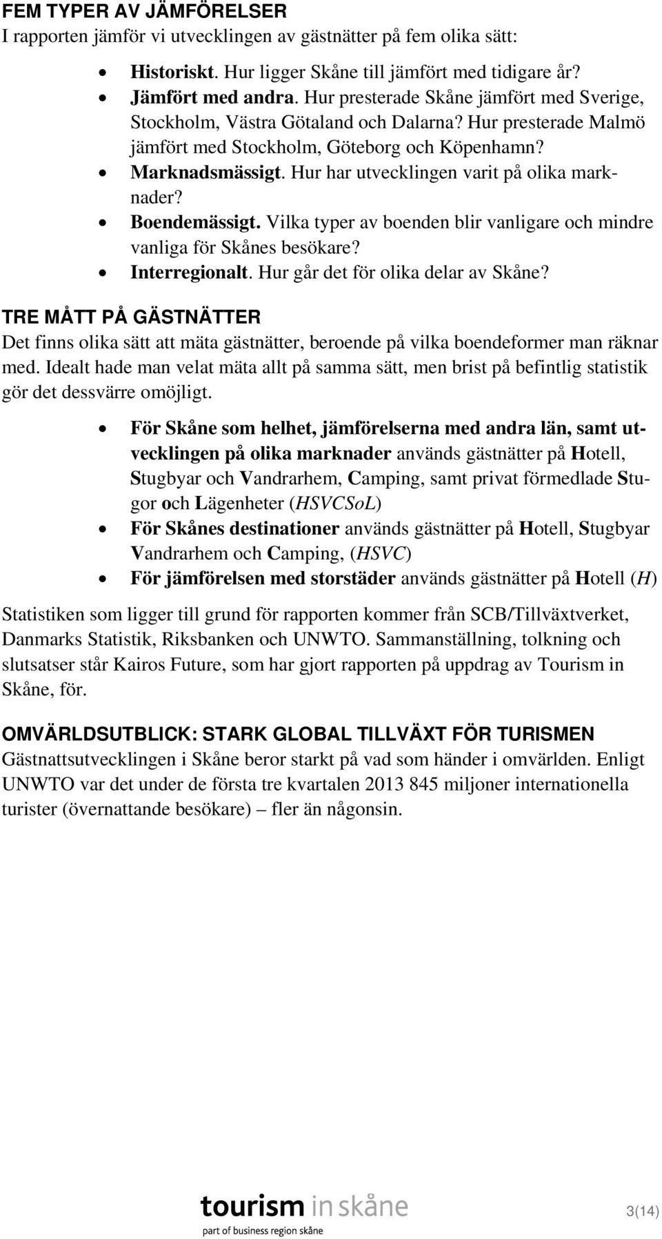 Hur har utvecklingen varit på olika marknader? Boendemässigt. Vilka typer av boenden blir vanligare och mindre vanliga för Skånes besökare? Interregionalt. Hur går det för olika delar av Skåne?