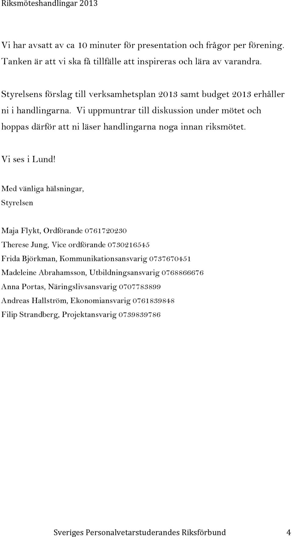 Vi uppmuntrar till diskussion under mötet och hoppas därför att ni läser handlingarna noga innan riksmötet. Vi ses i Lund!