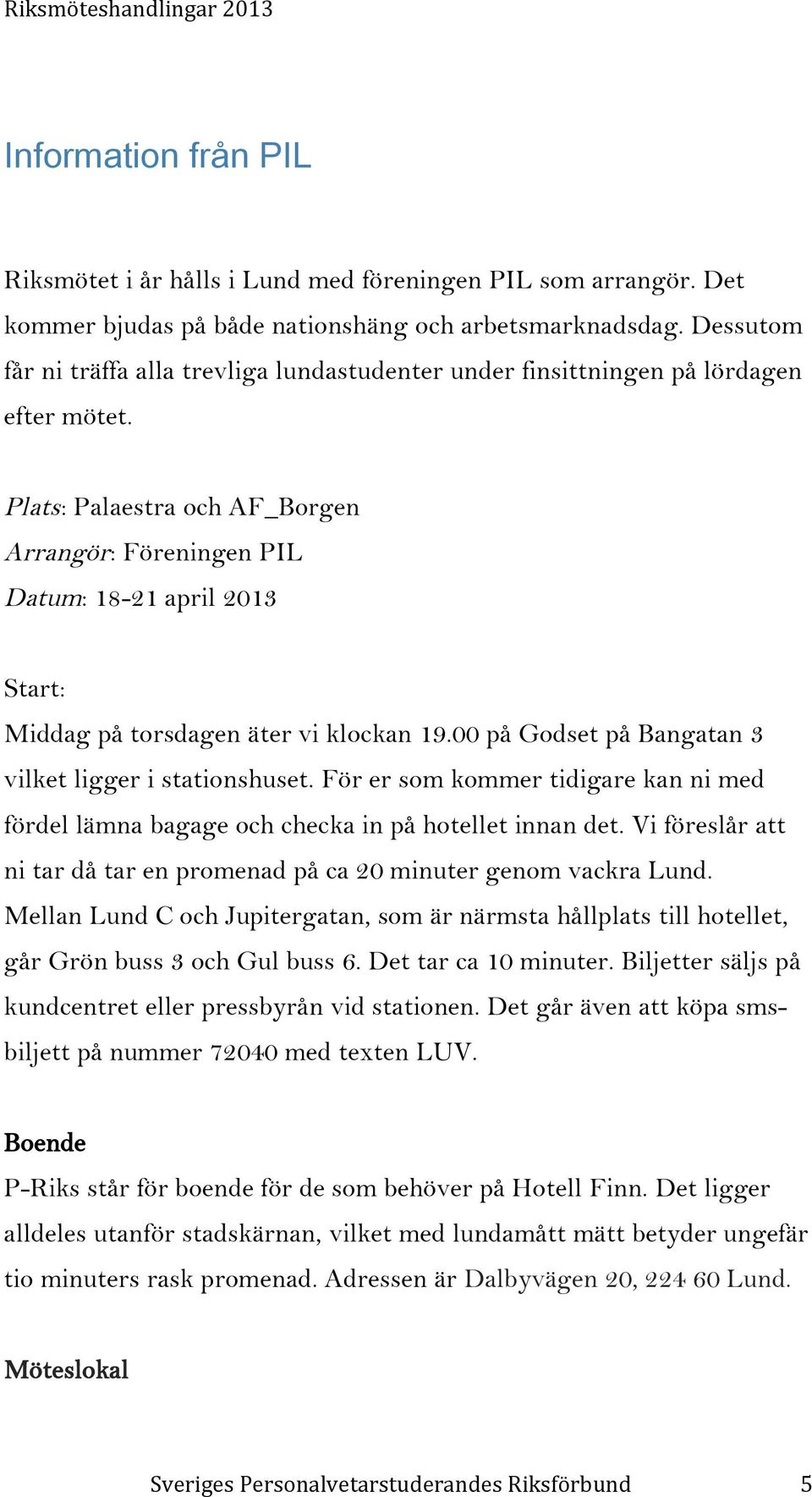 Plats: Palaestra och AF_Borgen Arrangör: Föreningen PIL Datum: 18-21 april 2013 Start: Middag på torsdagen äter vi klockan 19.00 på Godset på Bangatan 3 vilket ligger i stationshuset.