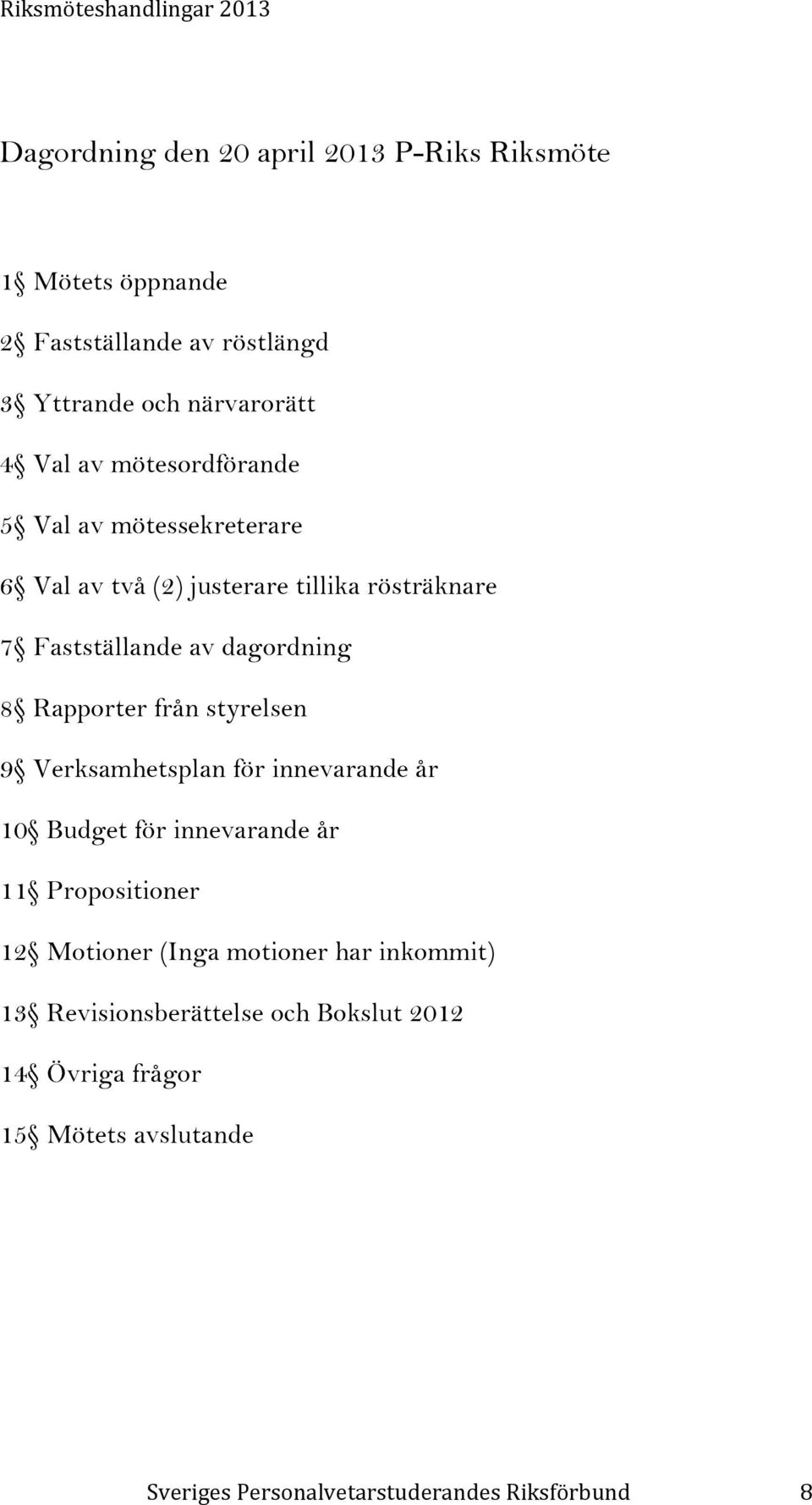 från styrelsen 9 Verksamhetsplan för innevarande år 10 Budget för innevarande år 11 Propositioner 12 Motioner (Inga motioner har