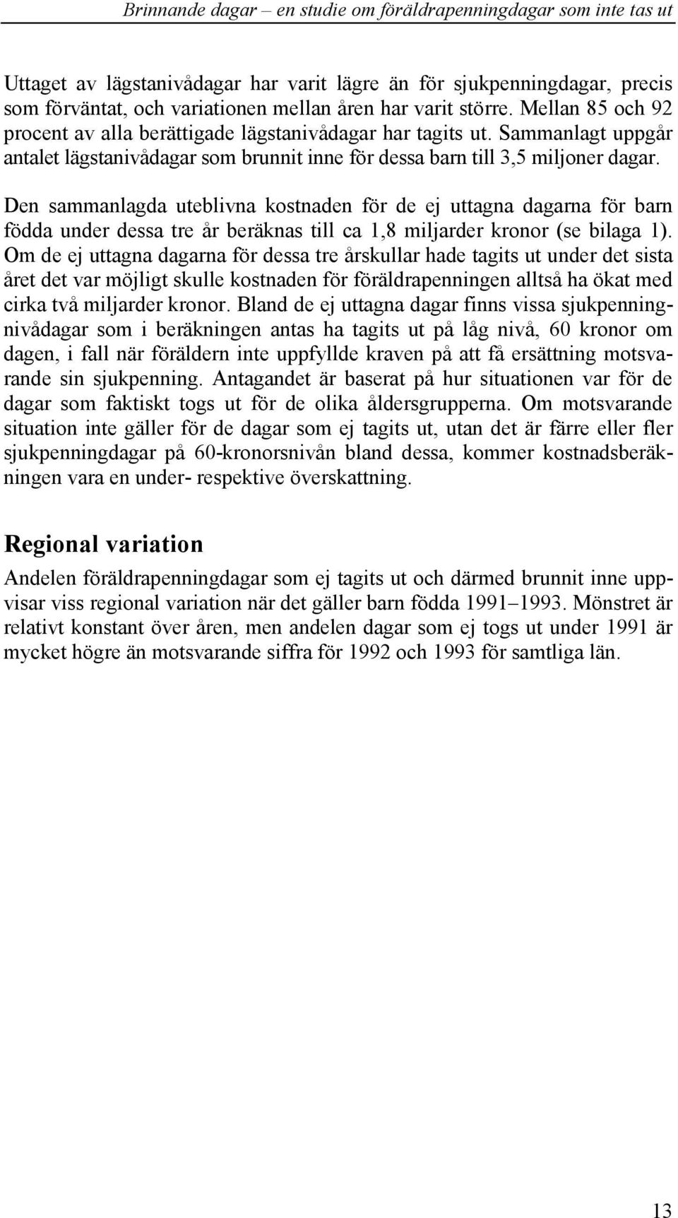 Den sammanlagda uteblivna kostnaden för de ej uttagna dagarna för barn födda under dessa tre år beräknas till ca 1,8 miljarder kronor (se bilaga 1).