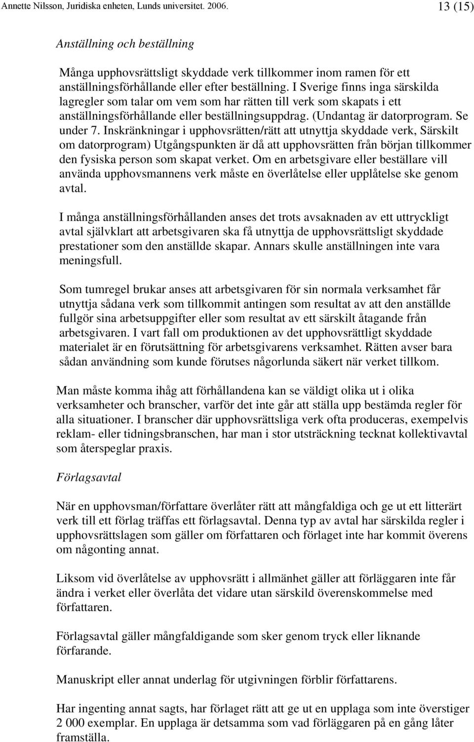 Inskränkningar i upphovsrätten/rätt att utnyttja skyddade verk, Särskilt om datorprogram) Utgångspunkten är då att upphovsrätten från början tillkommer den fysiska person som skapat verket.