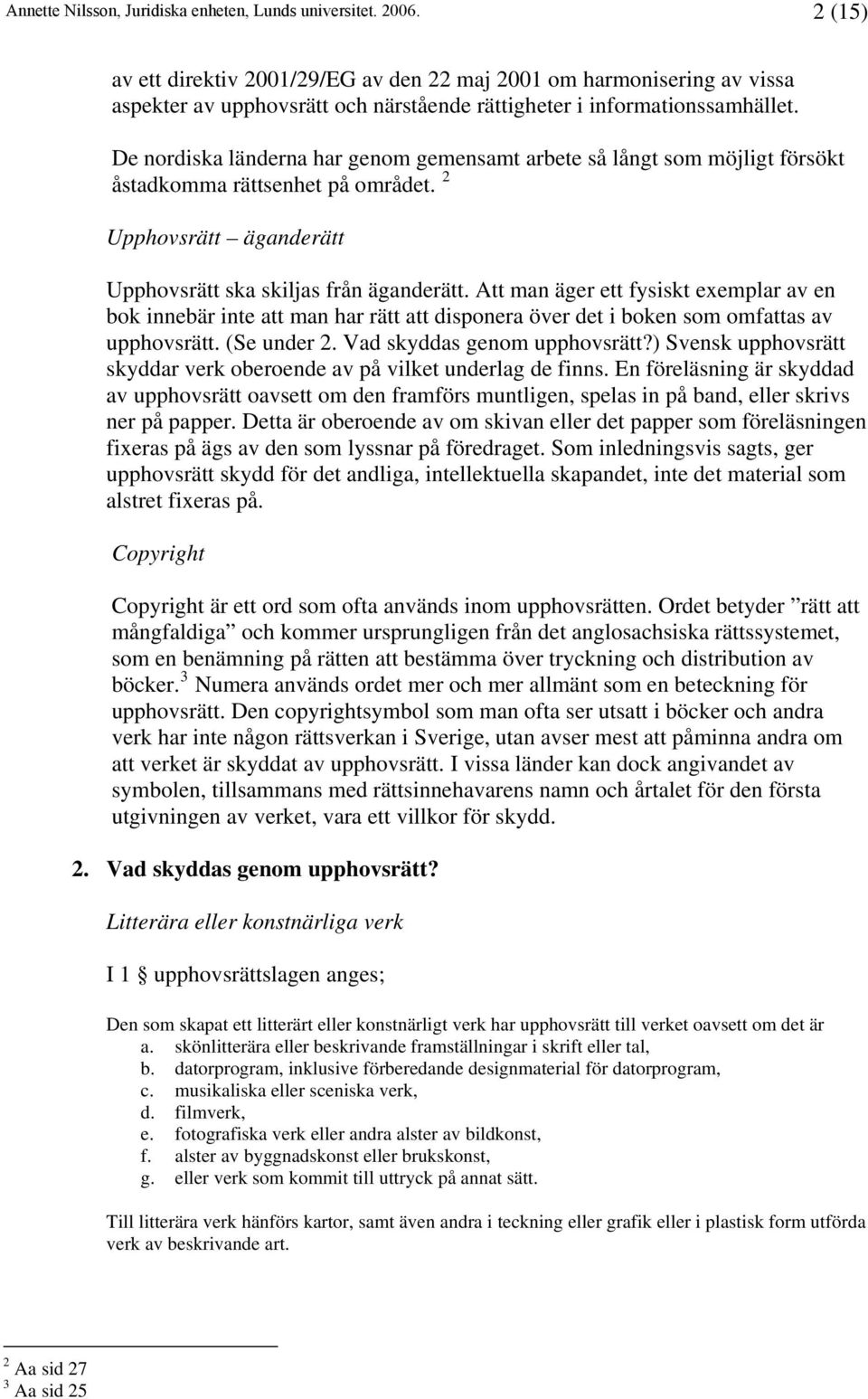 Att man äger ett fysiskt exemplar av en bok innebär inte att man har rätt att disponera över det i boken som omfattas av upphovsrätt. (Se under 2. Vad skyddas genom upphovsrätt?