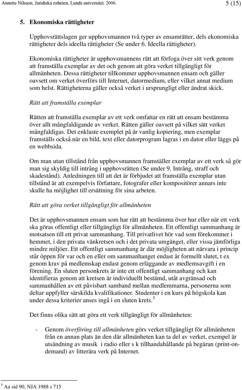 Dessa rättigheter tillkommer upphovsmannen ensam och gäller oavsett om verket överförs till Internet, datormedium, eller vilket annat medium som helst.