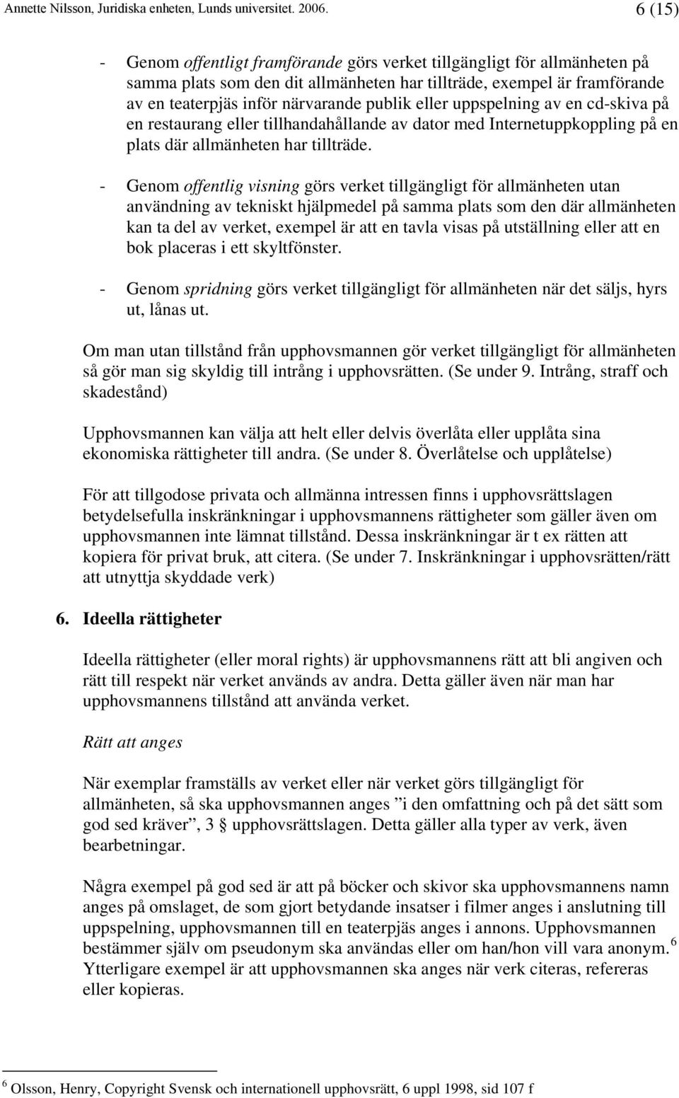 - Genom offentlig visning görs verket tillgängligt för allmänheten utan användning av tekniskt hjälpmedel på samma plats som den där allmänheten kan ta del av verket, exempel är att en tavla visas på