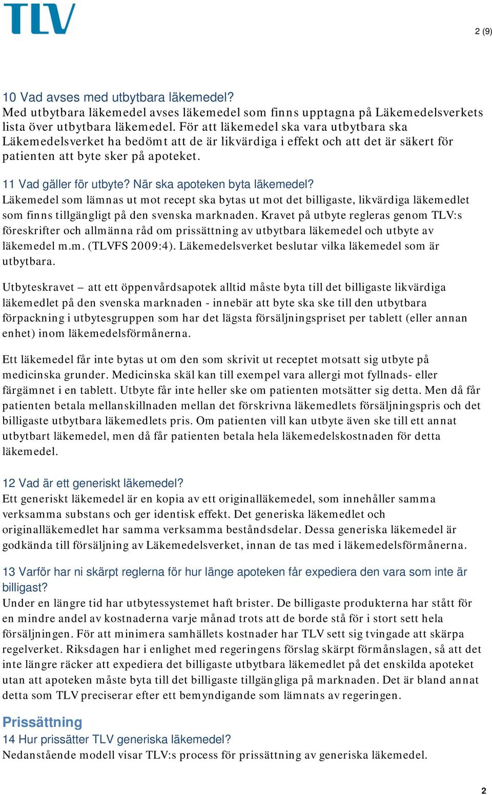 När ska apoteken byta läkemedel? Läkemedel som lämnas ut mot recept ska bytas ut mot det billigaste, likvärdiga läkemedlet som finns tillgängligt på den svenska marknaden.