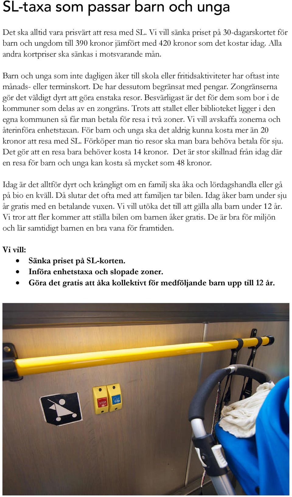 De har dessutom begränsat med pengar. Zongränserna gör det väldigt dyrt att göra enstaka resor. Besvärligast är det för dem som bor i de kommuner som delas av en zongräns.