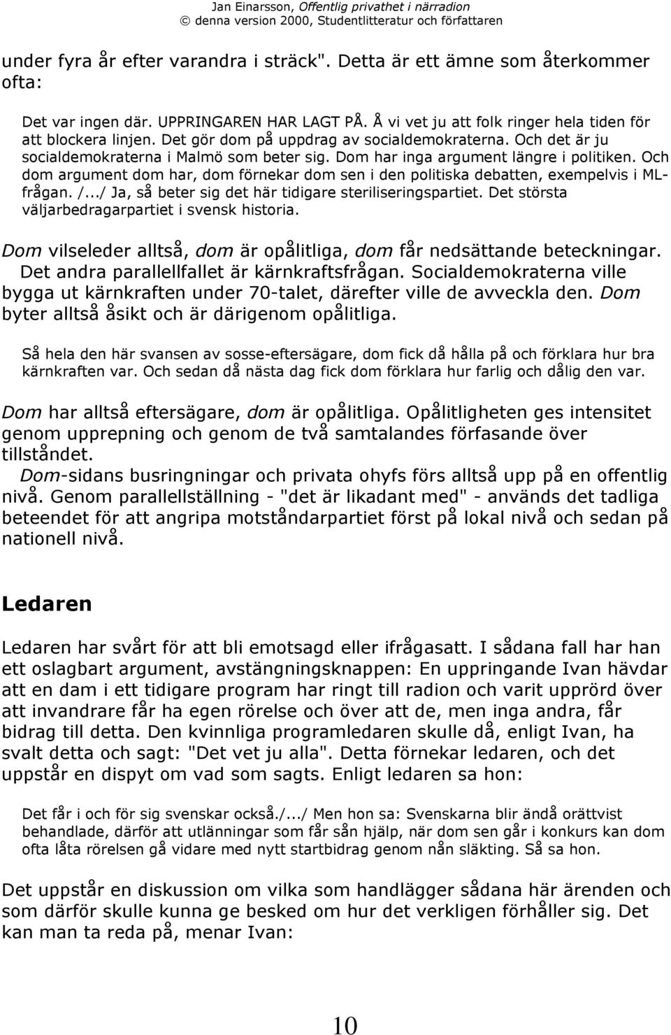 Och dom argument dom har, dom fšrnekar dom sen i den politiska debatten, exempelvis i MLfrŒgan. /.../ Ja, sœ beter sig det hšr tidigare steriliseringspartiet.