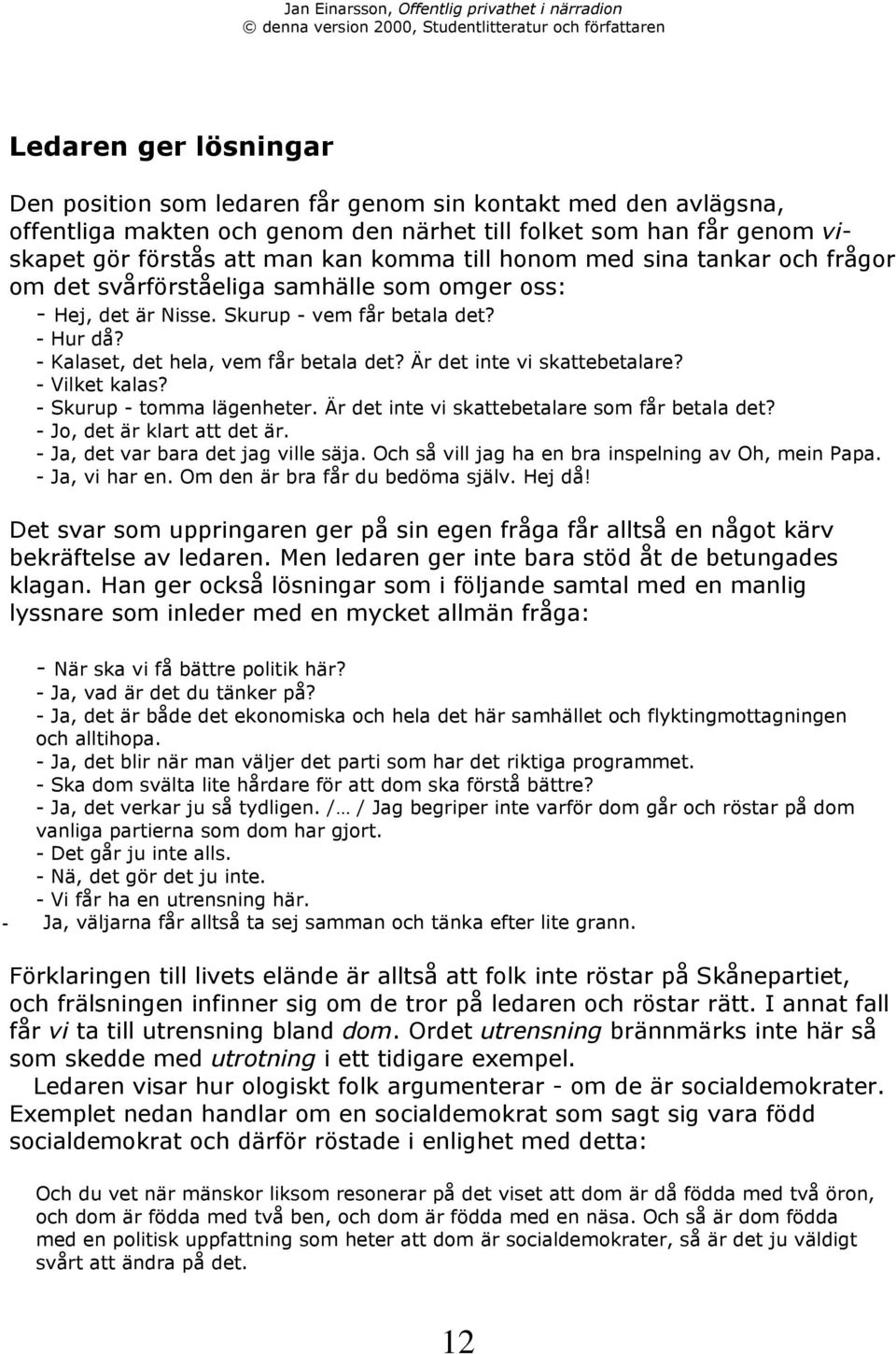 r det inte vi skattebetalare? - Vilket kalas? - Skurup - tomma lšgenheter. r det inte vi skattebetalare som fœr betala det? - Jo, det Šr klart att det Šr. - Ja, det var bara det jag ville sšja.