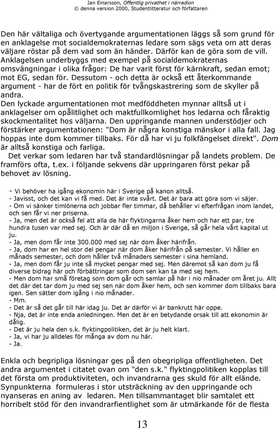 Dessutom - och detta Šr ocksœ ett Œterkommande argument - har de fšrt en politik fšr tvœngskastrering som de skyller pœ andra.