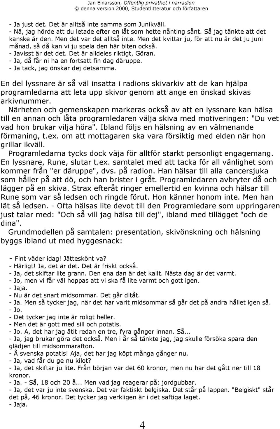 - Ja tack, jag šnskar dej detsamma. En del lyssnare Šr sœ všl insatta i radions skivarkiv att de kan hjšlpa programledarna att leta upp skivor genom att ange en šnskad skivas arkivnummer.