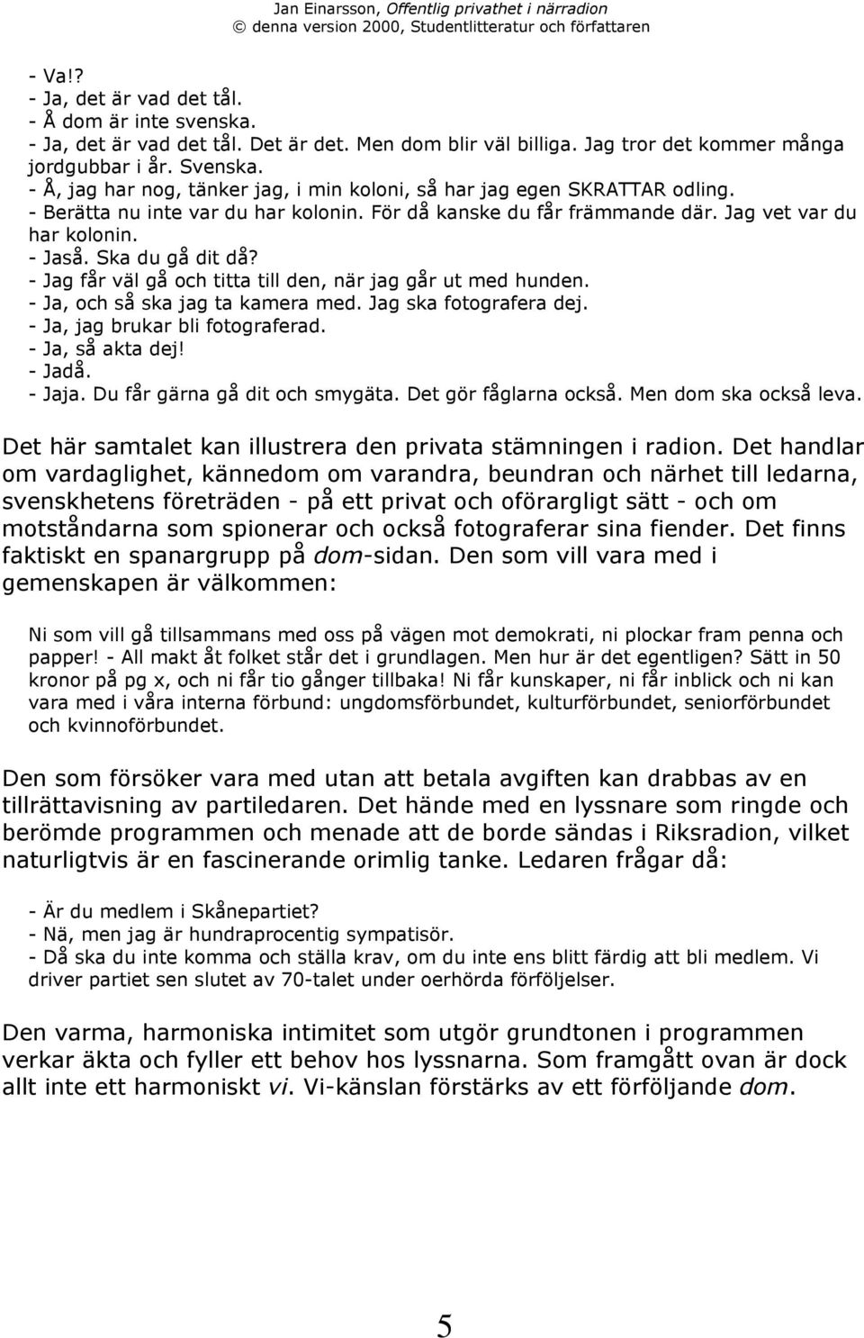 Ska du gœ dit dœ? - Jag fœr všl gœ och titta till den, nšr jag gœr ut med hunden. - Ja, och sœ ska jag ta kamera med. Jag ska fotografera dej. - Ja, jag brukar bli fotograferad. - Ja, sœ akta dej!