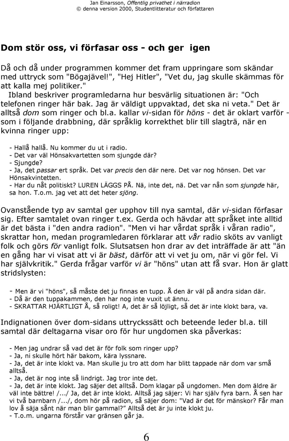 Jag Šr všldigt uppvaktad, det ska ni veta." Det Šr alltsœ dom som ringer och bl.a. kallar vi-sidan fšr hšns - det Šr oklart varfšr - som i fšljande drabbning, dšr sprœklig korrekthet blir till slagtrš, nšr en kvinna ringer upp: - HallŒ hallœ.