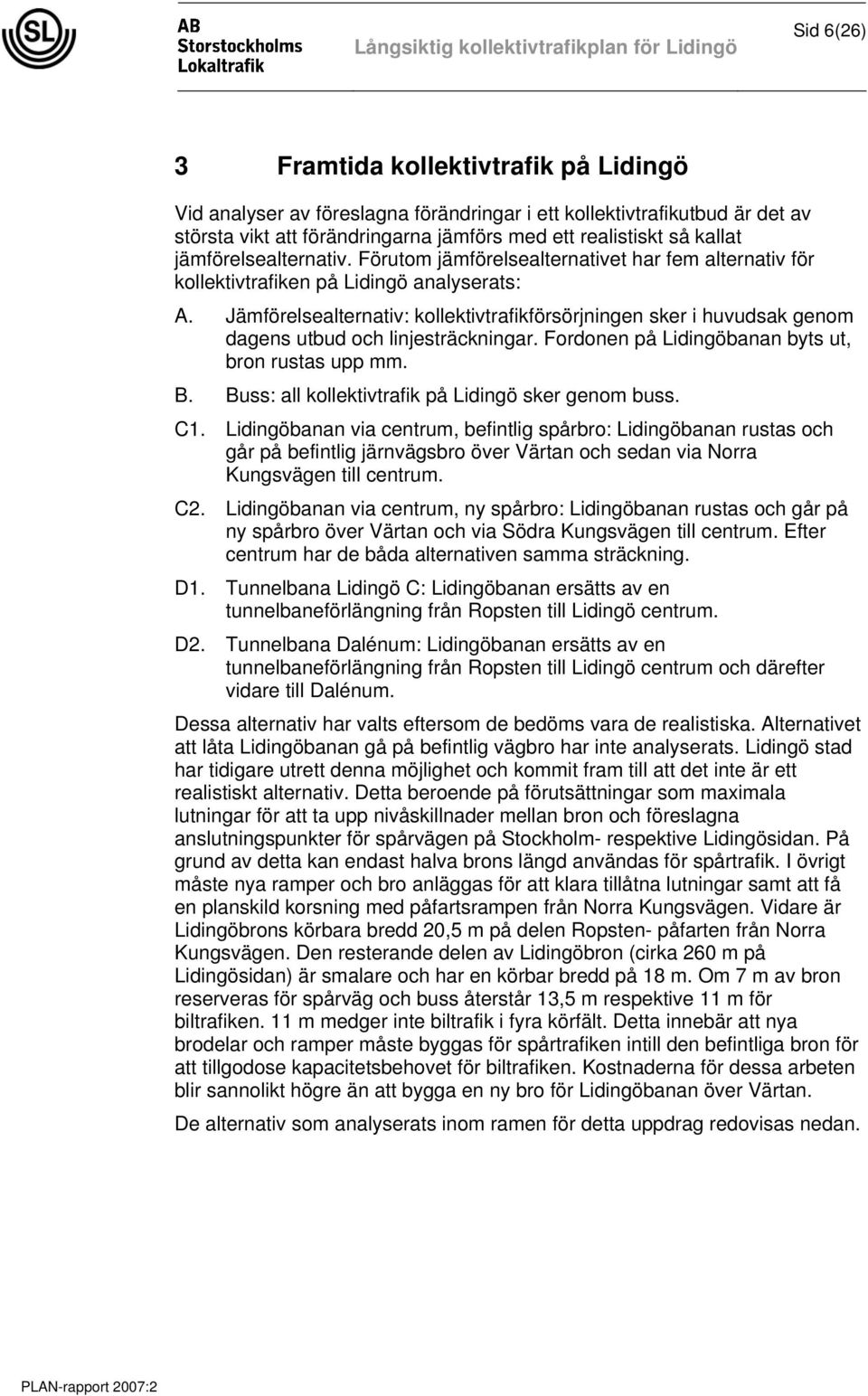 Jämförelsealternativ: kollektivtrafikförsörjningen sker i huvudsak genom dagens utbud och linjesträckningar. Fordonen på Lidingöbanan byts ut, bron rustas upp mm. B.