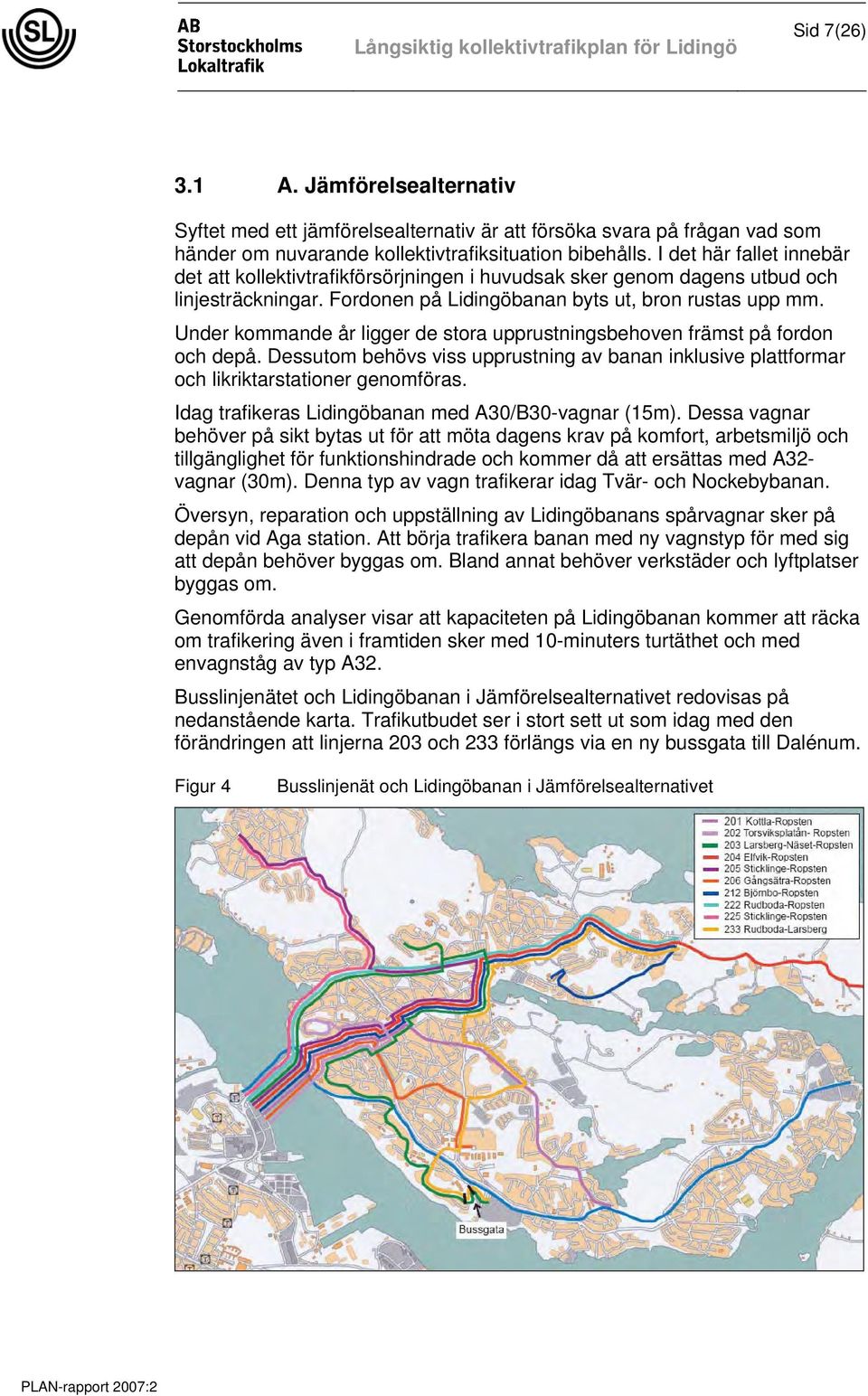 Under kommande år ligger de stora upprustningsbehoven främst på fordon och depå. Dessutom behövs viss upprustning av banan inklusive plattformar och likriktarstationer genomföras.
