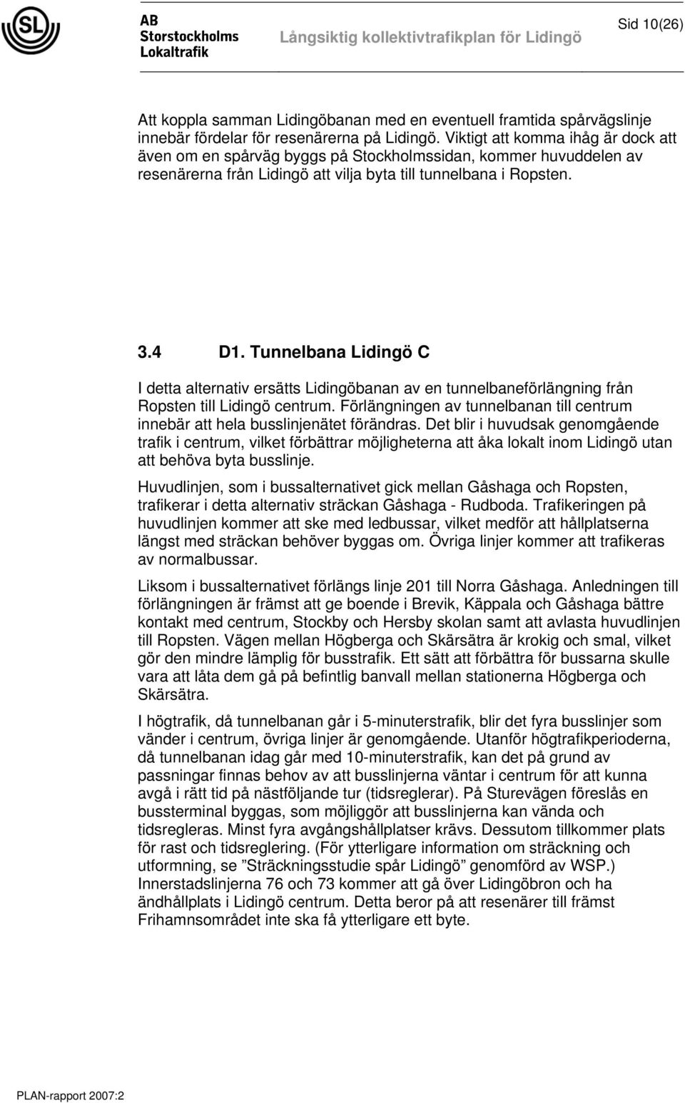 Tunnelbana Lidingö C I detta alternativ ersätts Lidingöbanan av en tunnelbaneförlängning från Ropsten till Lidingö centrum.