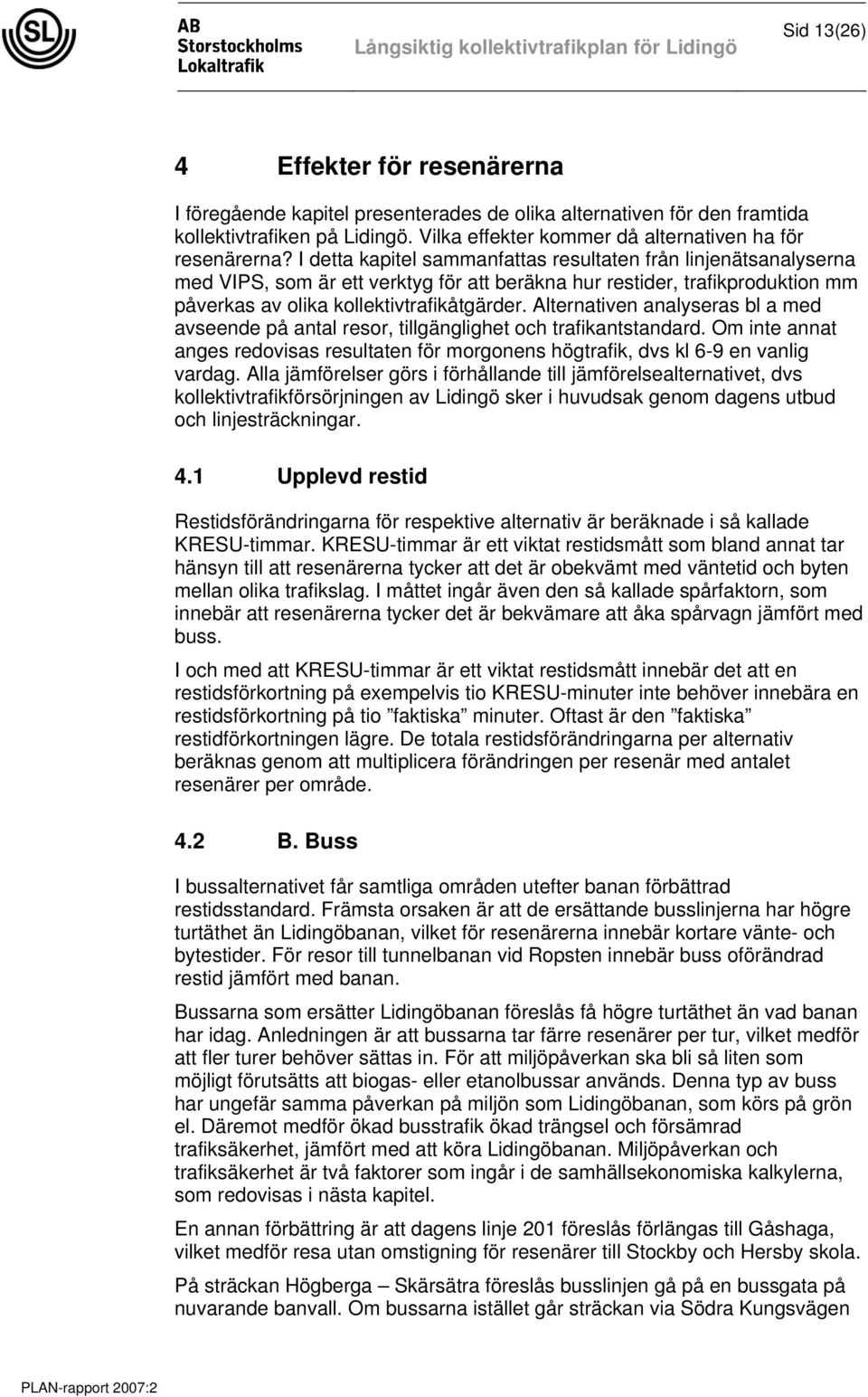 Alternativen analyseras bl a med avseende på antal resor, tillgänglighet och trafikantstandard. Om inte annat anges redovisas resultaten för morgonens högtrafik, dvs kl 6-9 en vanlig vardag.