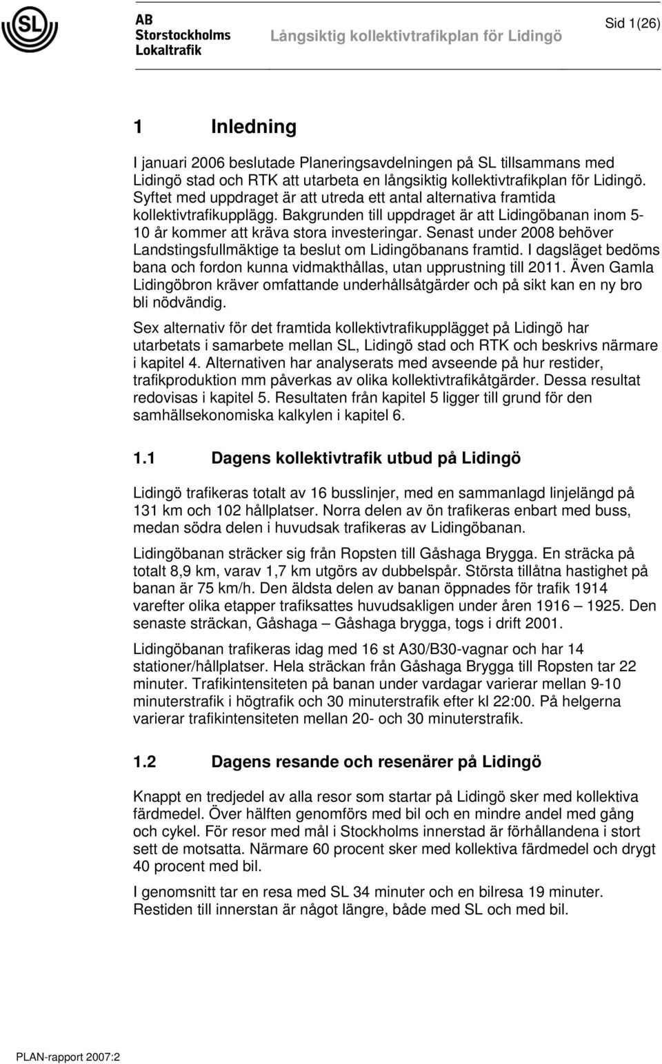 Senast under 2008 behöver Landstingsfullmäktige ta beslut om Lidingöbanans framtid. I dagsläget bedöms bana och fordon kunna vidmakthållas, utan upprustning till 2011.