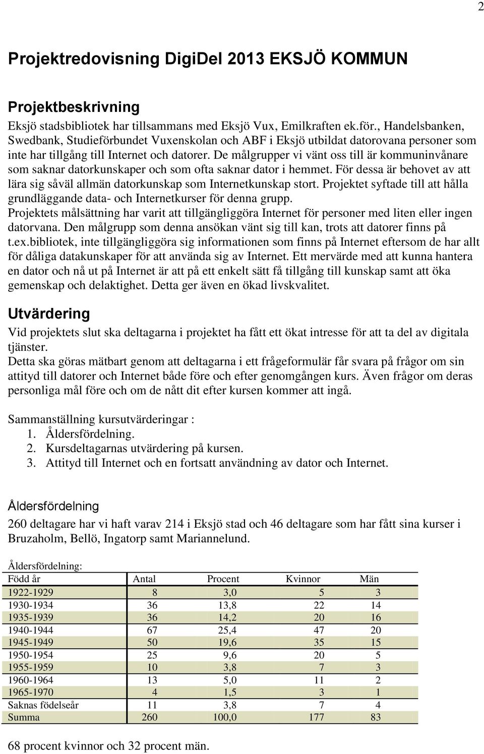 De målgrupper vi vänt oss till är kommuninvånare som saknar datorkunskaper och som ofta saknar dator i hemmet. För dessa är behovet av att lära sig såväl allmän datorkunskap som Internetkunskap stort.