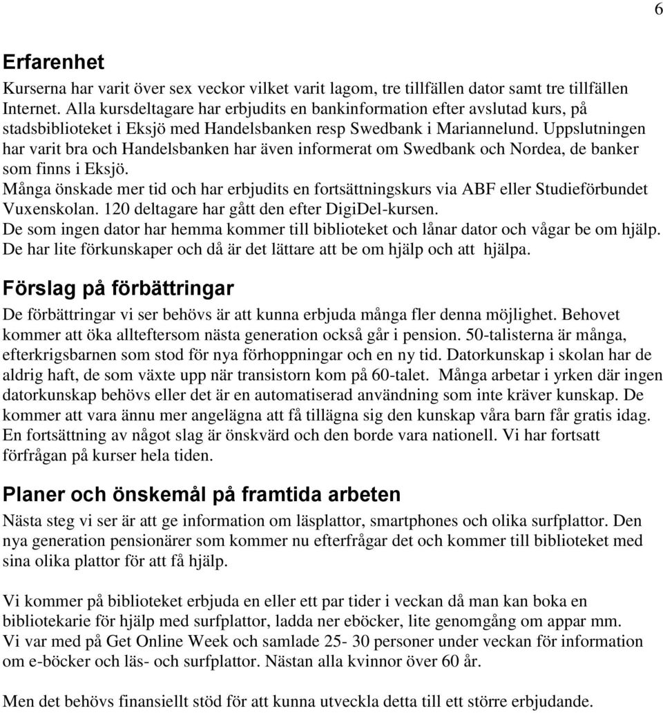 Uppslutningen har varit bra och Handelsbanken har även informerat om Swedbank och Nordea, de banker som finns i Eksjö.