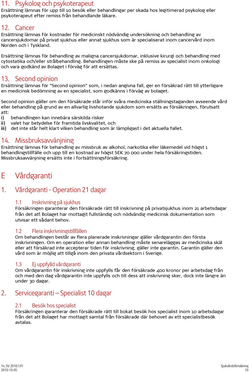 och i Tyskland. Ersättning lämnas för behandling av maligna cancersjukdomar, inklusive kirurgi och behandling med cytostatika och/eller strålbehandling.