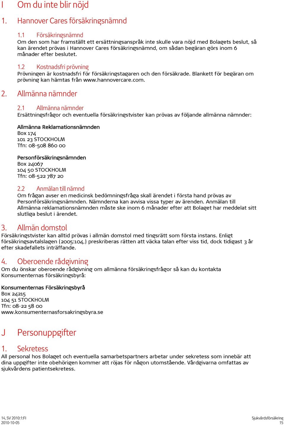 månader efter beslutet. 1.2 Kostnadsfri prövning Prövningen är kostnadsfri för försäkringstagaren och den försäkrade. Blankett för begäran om prövning kan hämtas från www.hannovercare.com. 2.