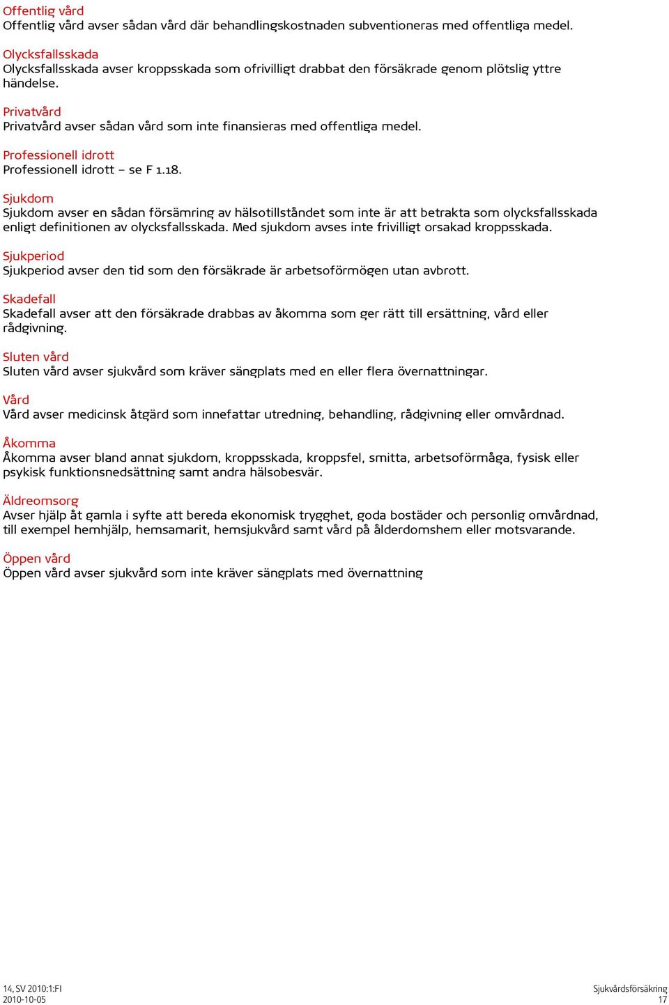 Privatvård Privatvård avser sådan vård som inte finansieras med offentliga medel. Professionell idrott Professionell idrott se F 1.18.