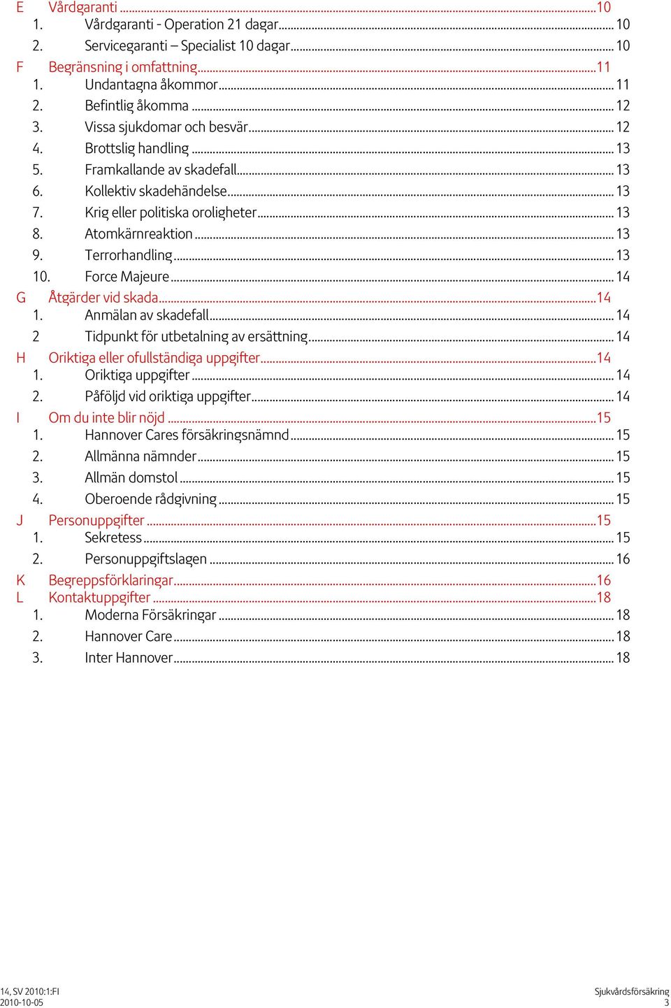 Terrorhandling...13 10. Force Majeure...14 G Åtgärder vid skada...14 1. Anmälan av skadefall...14 2 Tidpunkt för utbetalning av ersättning...14 H Oriktiga eller ofullständiga uppgifter...14 1. Oriktiga uppgifter.