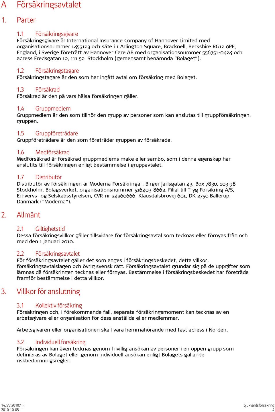 Sverige företrätt av Hannover Care AB med organisationsnummer 556751-0424 och adress Fredsgatan 12, 111 52 Stockholm (gemensamt benämnda Bolaget ). 1.2 Försäkringstagare Försäkringstagare är den som har ingått avtal om försäkring med Bolaget.