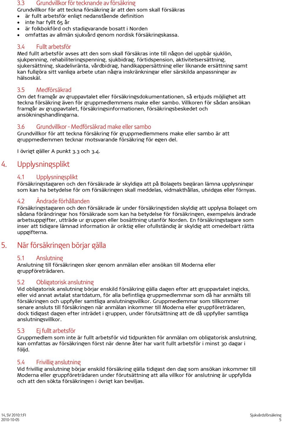 4 Fullt arbetsför Med fullt arbetsför avses att den som skall försäkras inte till någon del uppbär sjuklön, sjukpenning, rehabiliteringspenning, sjukbidrag, förtidspension, aktivitetsersättning,