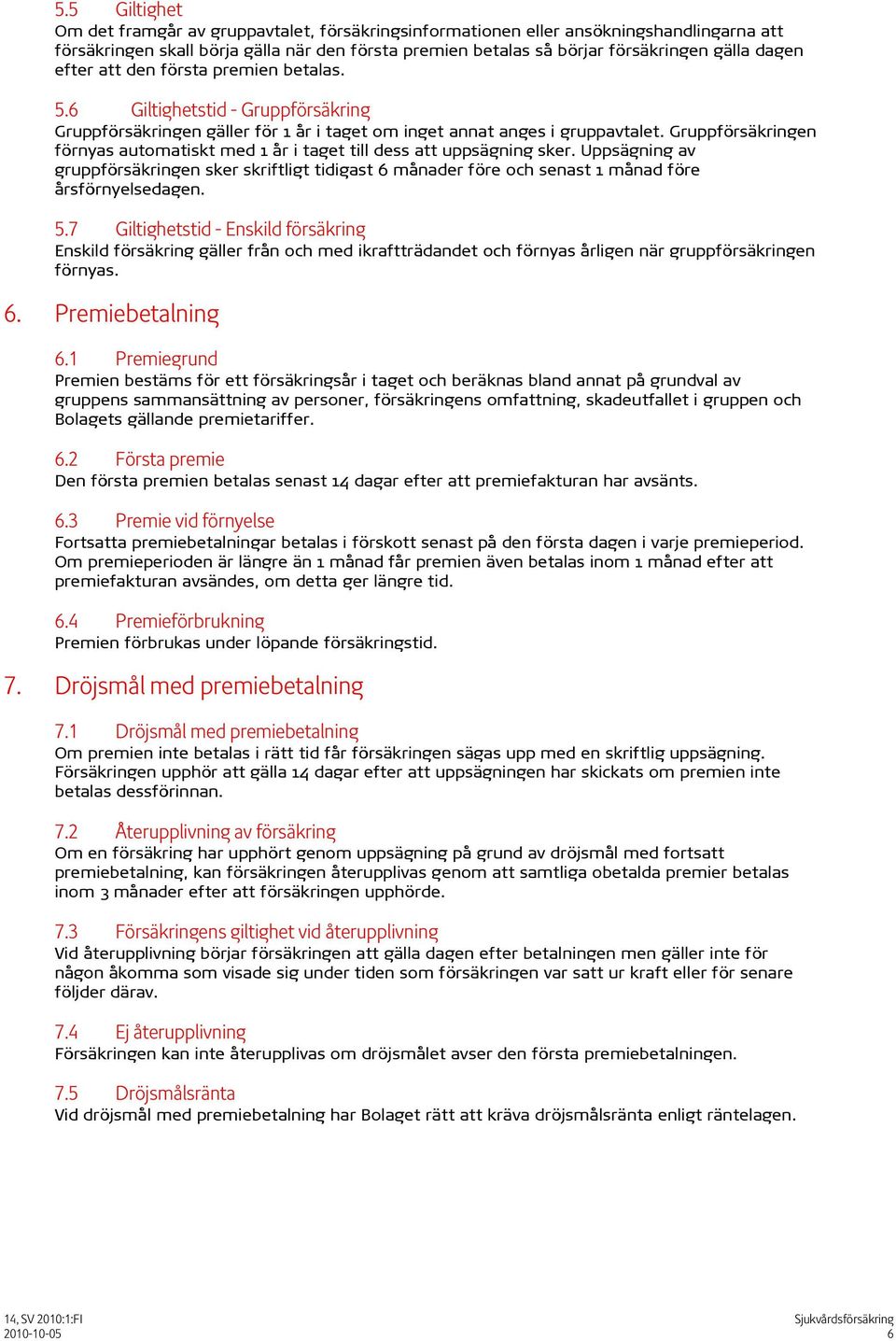 Gruppförsäkringen förnyas automatiskt med 1 år i taget till dess att uppsägning sker. Uppsägning av gruppförsäkringen sker skriftligt tidigast 6 månader före och senast 1 månad före årsförnyelsedagen.