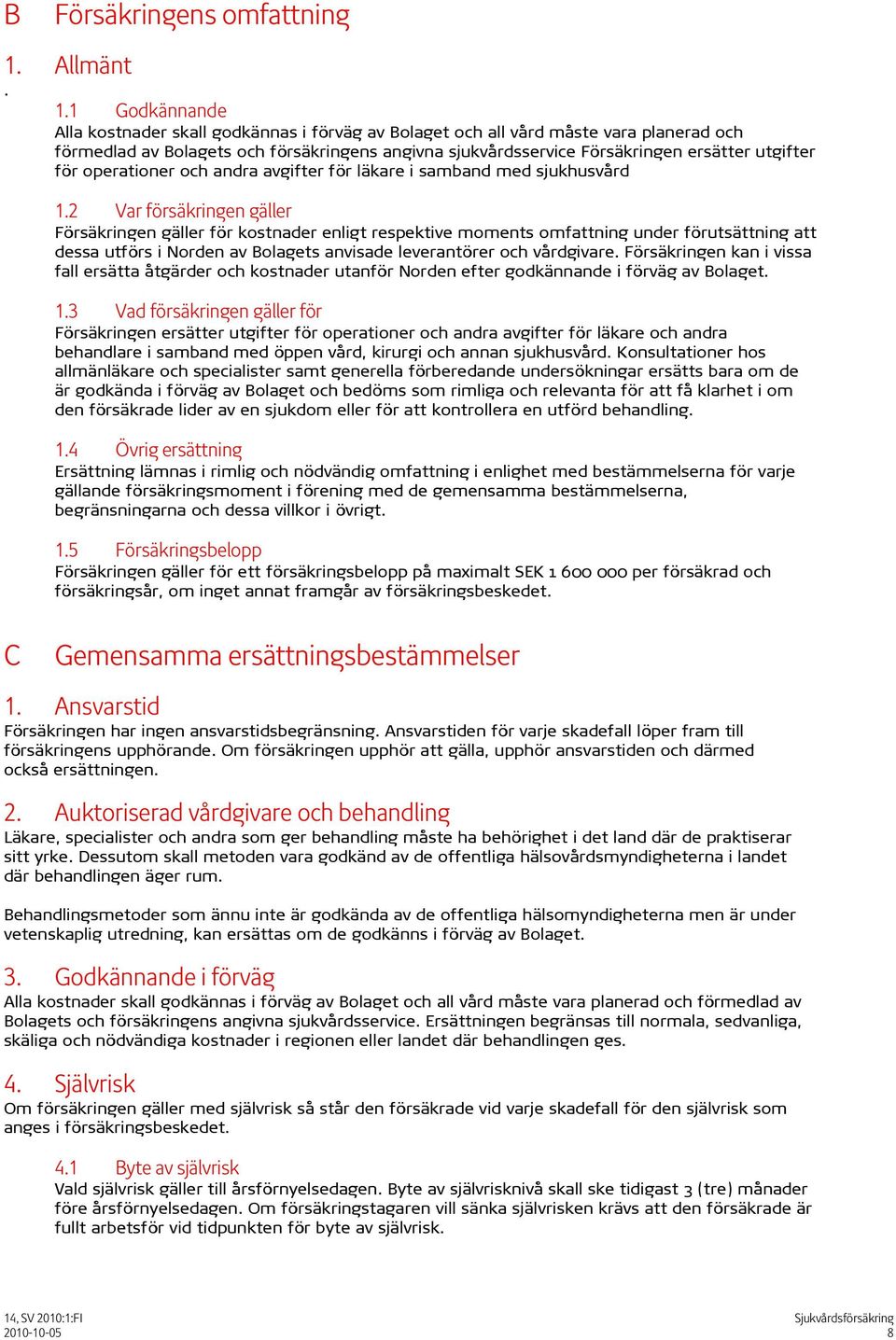 1 Godkännande Alla kostnader skall godkännas i förväg av Bolaget och all vård måste vara planerad och förmedlad av Bolagets och försäkringens angivna sjukvårdsservice Försäkringen ersätter utgifter