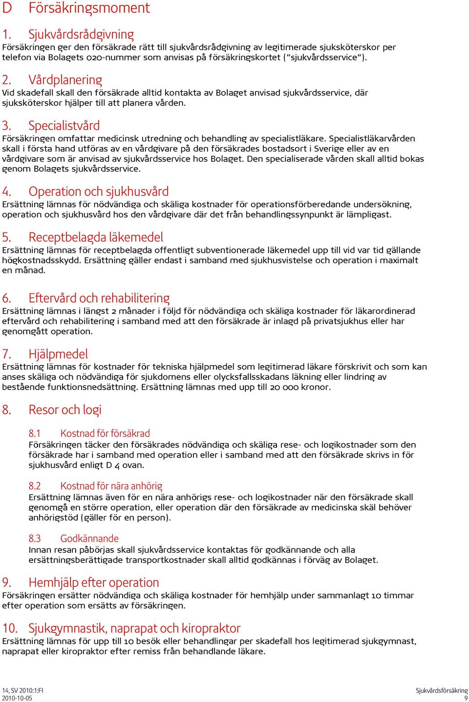sjukvårdsservice ). 2. Vårdplanering Vid skadefall skall den försäkrade alltid kontakta av Bolaget anvisad sjukvårdsservice, där sjuksköterskor hjälper till att planera vården. 3.