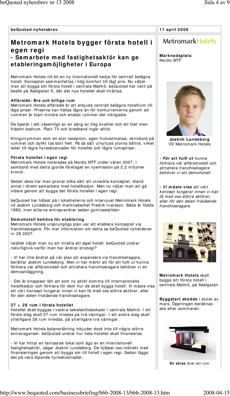 bequoted har varit på besök på Adelgatan 5, där det nya hotellet skall inrättas. Affärsidé: Bra och billiga rum Metromark Hotels affärsidé är att erbjuda centralt belägna hotellrum till låga priser.