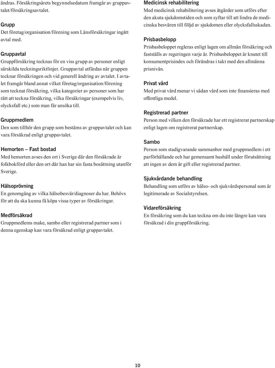 I avtalet framgår bland annat vilket företag/organisation/förening som tecknat försäkring, vilka kategorier av personer som har rätt att teckna försäkring, vilka försäkringar (exempelvis liv,