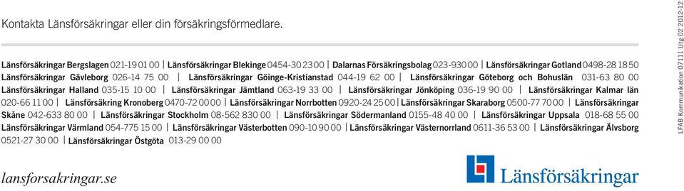 Länsförsäkringar Göinge-Kristianstad 044-19 62 00 Länsförsäkringar Göteborg och Bohuslän 031-63 80 00 Länsförsäkringar Halland 035-15 10 00 Länsförsäkringar Jämtland 063-19 33 00 Länsförsäkringar