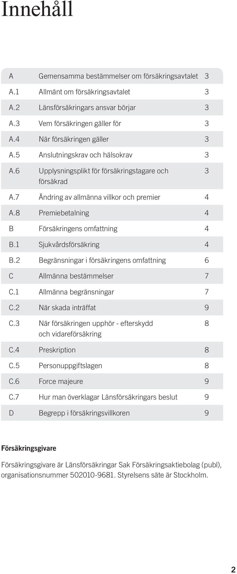 1 Sjukvårdsförsäkring 4 B.2 Begränsningar i försäkringens omfattning 6 C Allmänna bestämmelser 7 C.1 Allmänna begränsningar 7 C.2 När skada inträffat 9 C.