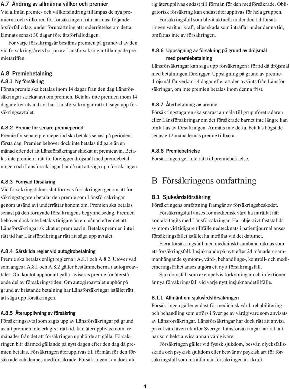 För varje försäkringsår bestäms premien på grundval av den vid försäkrings årets början av Länsförsäkringar tillämpade premietariffen. A.8 