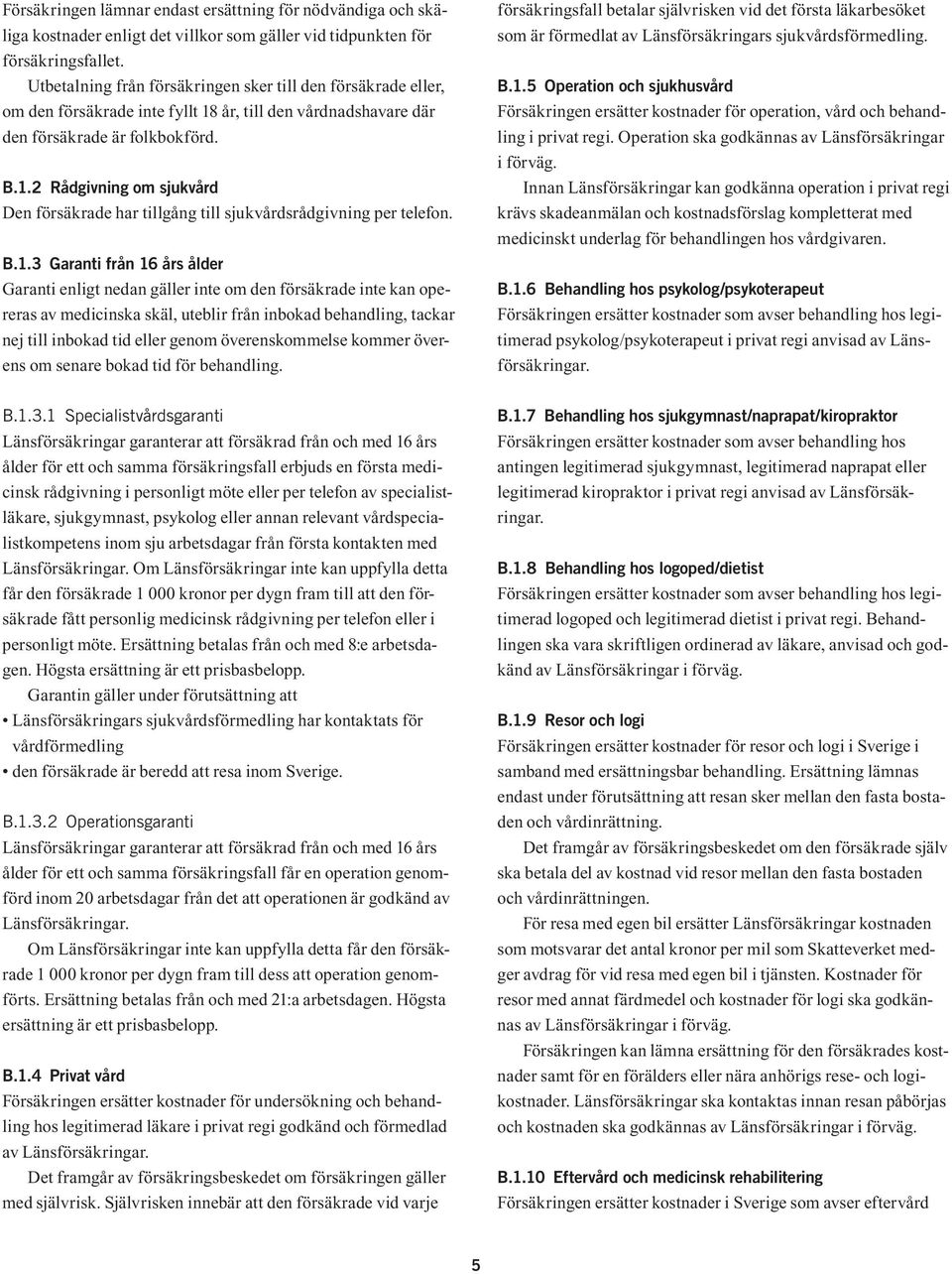 B.1.3 Garanti från 16 års ålder Garanti enligt nedan gäller inte om den försäkrade inte kan opereras av medicinska skäl, uteblir från inbokad behandling, tackar nej till inbokad tid eller genom