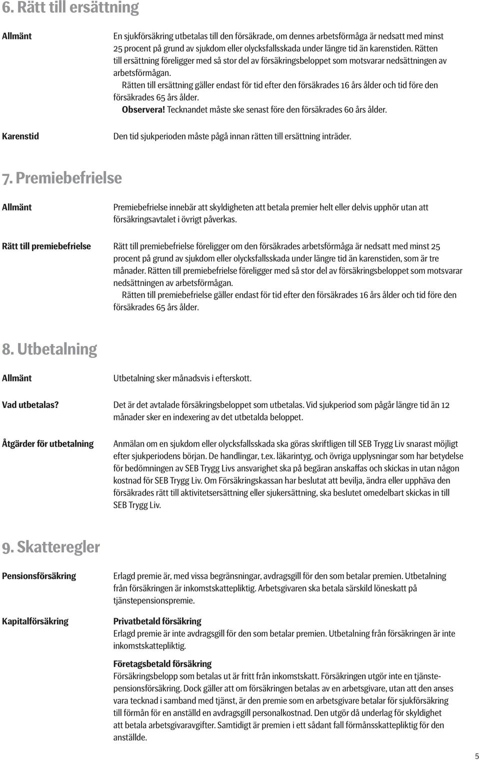 Rätten till ersättning gäller endast för tid efter den försäkrades 16 års ålder och tid före den försäkrades 65 års ålder. Observera! Tecknandet måste ske senast före den försäkrades 60 års ålder.