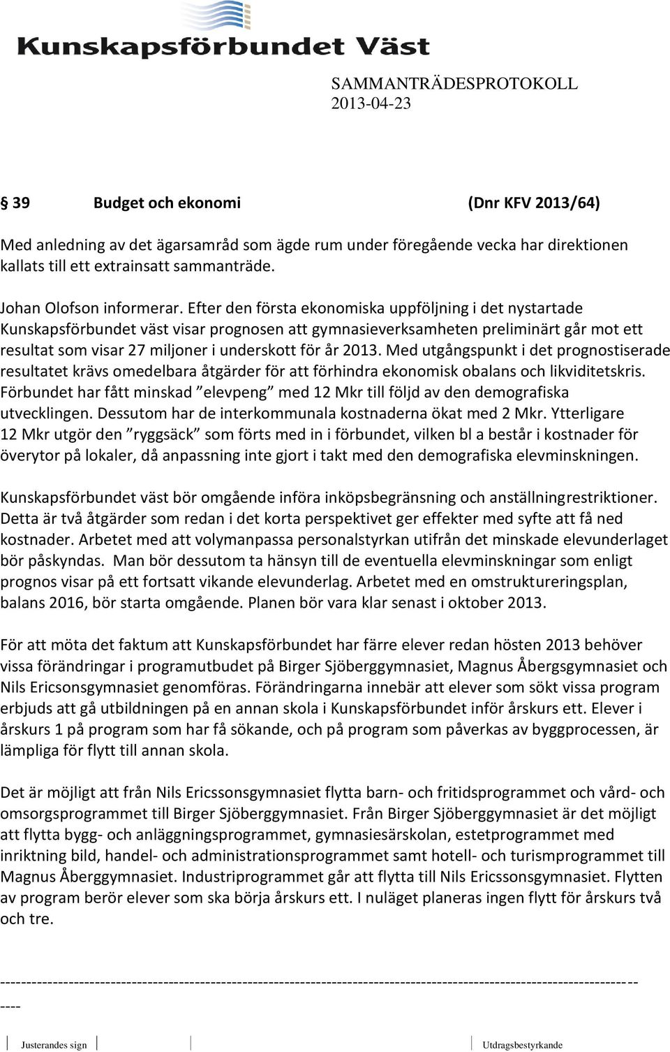 2013. Med utgångspunkt i det prognostiserade resultatet krävs omedelbara åtgärder för att förhindra ekonomisk obalans och likviditetskris.