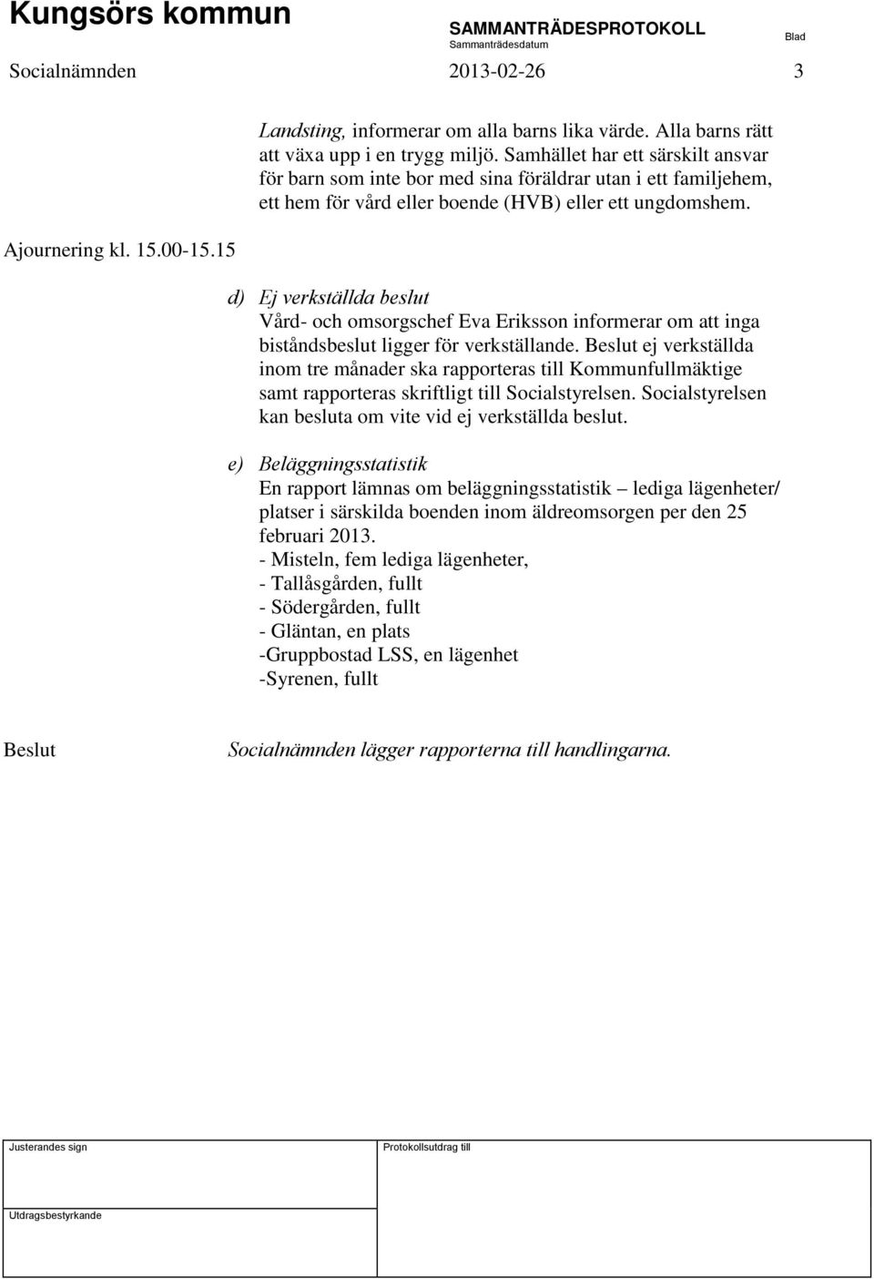 d) Ej verkställda beslut Vård- och omsorgschef Eva Eriksson informerar om att inga biståndsbeslut ligger för verkställande.