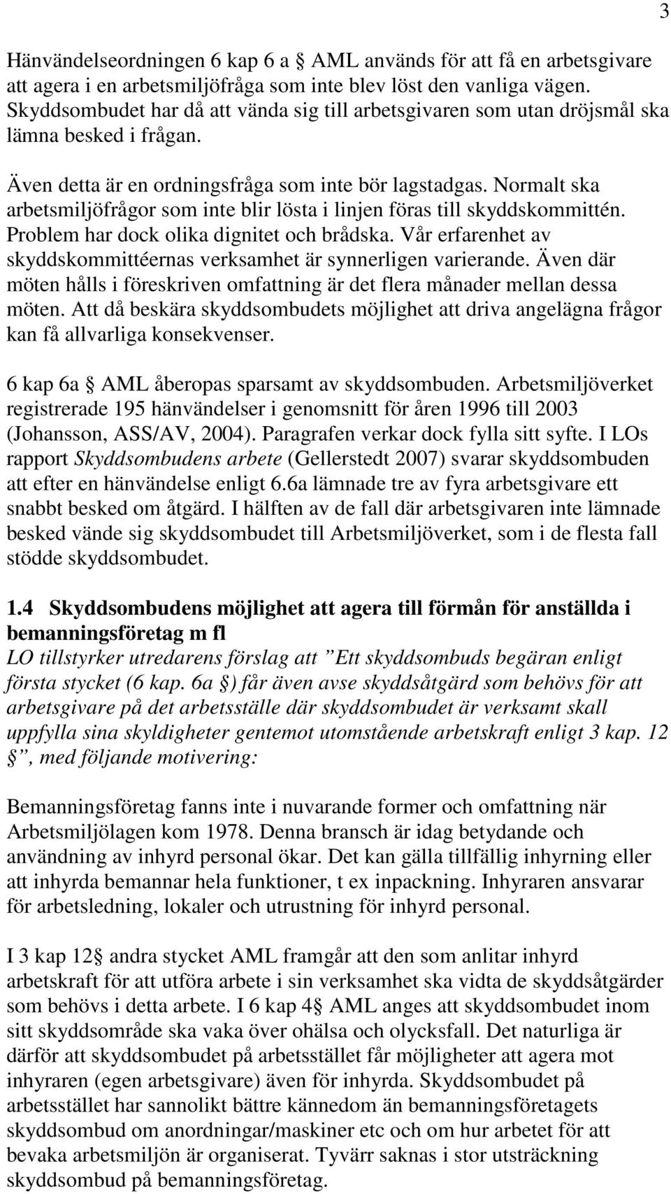 Normalt ska arbetsmiljöfrågor som inte blir lösta i linjen föras till skyddskommittén. Problem har dock olika dignitet och brådska.